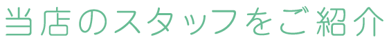 当店のスタッフをご紹介