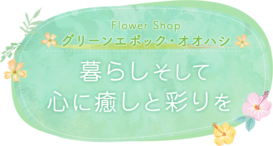 Flower Shop グリーンエポック・オオハシ 暮らしそして心に癒しと彩りを